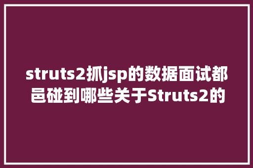 struts2抓jsp的数据面试都邑碰到哪些关于Struts2的问题 Docker