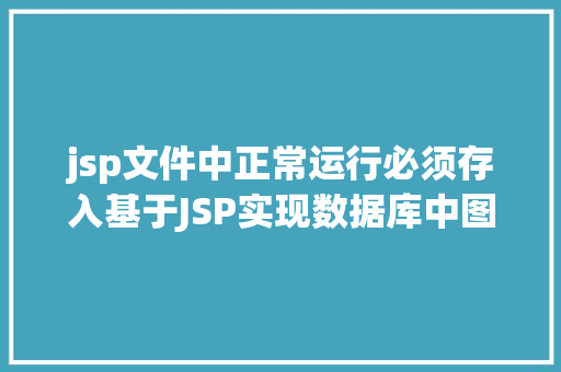 jsp文件中正常运行必须存入基于JSP实现数据库中图片的存储与显示 AJAX