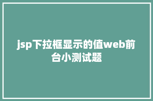 jsp下拉框显示的值web前台小测试题 RESTful API