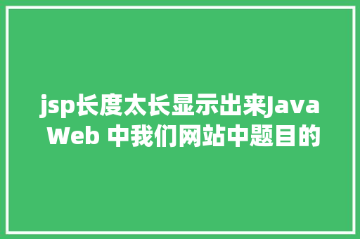 jsp长度太长显示出来Java Web 中我们网站中题目的展现过长用点取代的办法 Node.js