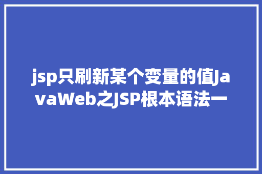 jsp只刷新某个变量的值JavaWeb之JSP根本语法一 GraphQL