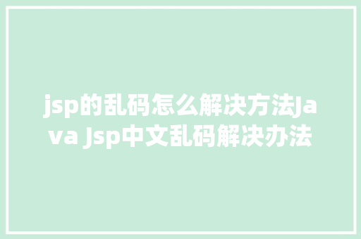 jsp的乱码怎么解决方法Java Jsp中文乱码解决办法 Python