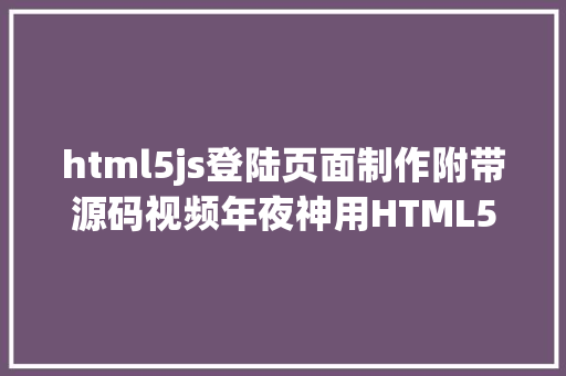 html5js登陆页面制作附带源码视频年夜神用HTML5JS教你制造炫酷弹跳上岸框