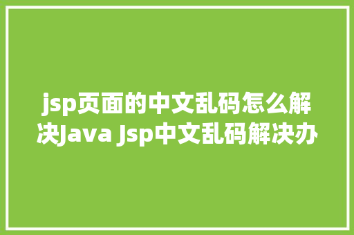 jsp页面的中文乱码怎么解决Java Jsp中文乱码解决办法 Python