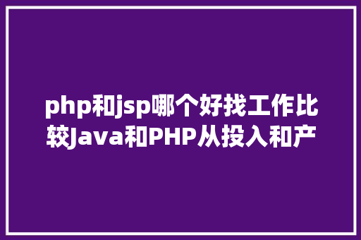 php和jsp哪个好找工作比较Java和PHP从投入和产出比看哪个是最好的就业选择 Bootstrap