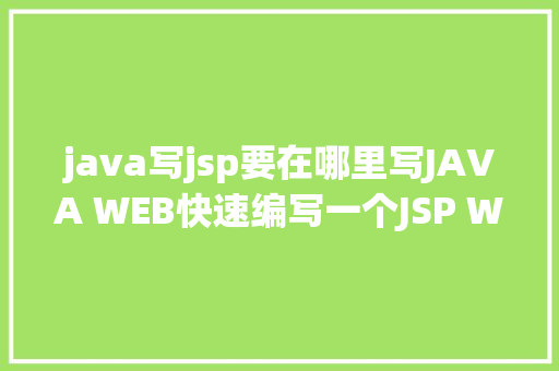 java写jsp要在哪里写JAVA WEB快速编写一个JSP WEB网站懂得网站的根本构造 调试 安排 Docker