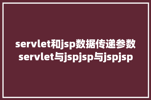 servlet和jsp数据传递参数servlet与jspjsp与jspjsp与servlet的传递参数问题 HTML