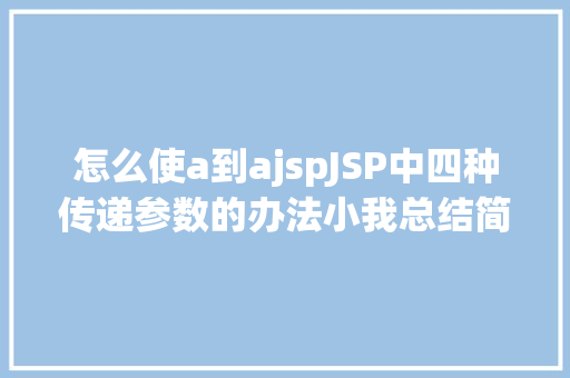 怎么使a到ajspJSP中四种传递参数的办法小我总结简略适用 CSS