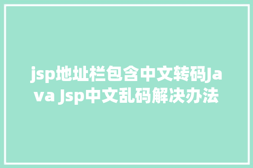 jsp地址栏包含中文转码Java Jsp中文乱码解决办法 CSS