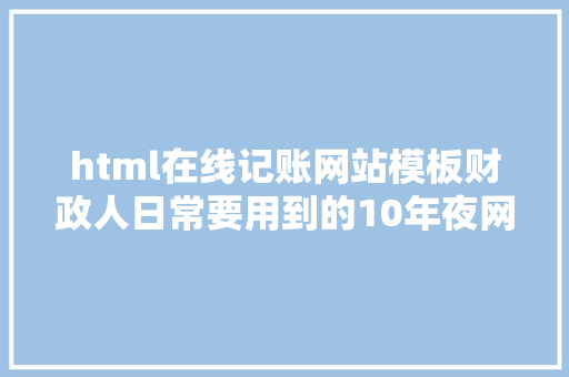 html在线记账网站模板财政人日常要用到的10年夜网站此次给你整全了