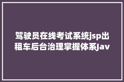 驾驶员在线考试系统jsp出租车后台治理掌握体系Javaweb司机车辆治理jsp源代码mysql