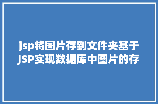 jsp将图片存到文件夹基于JSP实现数据库中图片的存储与显示 HTML