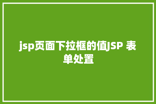 jsp页面下拉框的值JSP 表单处置 JavaScript