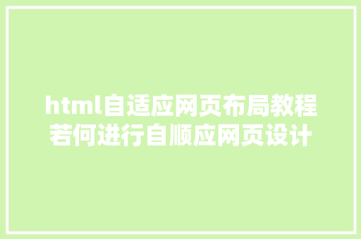 html自适应网页布局教程若何进行自顺应网页设计