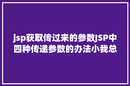 jsp获取传过来的参数JSP中四种传递参数的办法小我总结简略适用 Python