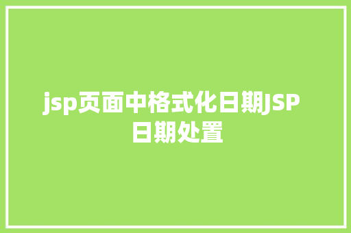 jsp页面中格式化日期JSP 日期处置 Java