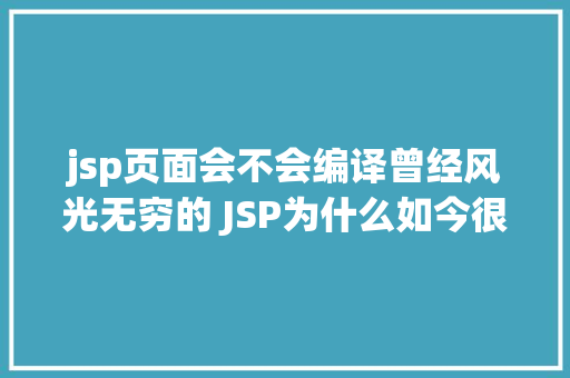 jsp页面会不会编译曾经风光无穷的 JSP为什么如今很少有人应用了 Webpack