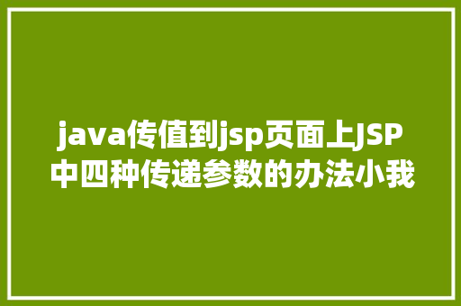 java传值到jsp页面上JSP中四种传递参数的办法小我总结简略适用 Docker