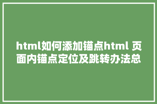 html如何添加锚点html 页面内锚点定位及跳转办法总结 NoSQL