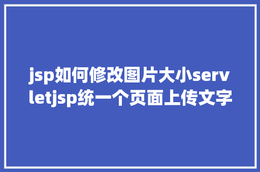 jsp如何修改图片大小servletjsp统一个页面上传文字图片并将图片地址保留到MYSQL GraphQL