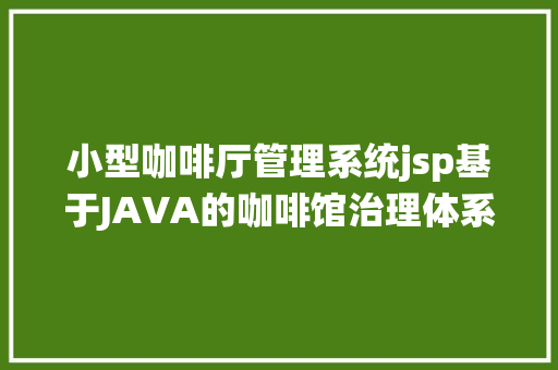 小型咖啡厅管理系统jsp基于JAVA的咖啡馆治理体系