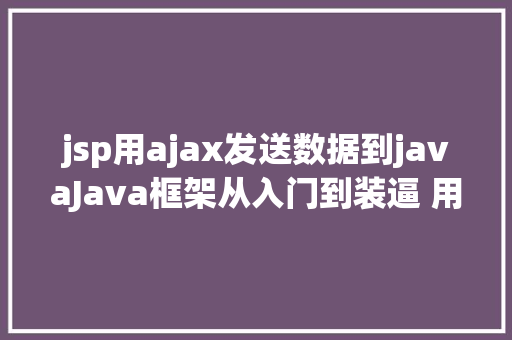 jsp用ajax发送数据到javaJava框架从入门到装逼 用ajax要求后台数据 Vue.js