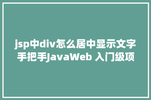 jsp中div怎么居中显示文字手把手JavaWeb 入门级项目实战  文章宣布体系 第十节 Webpack