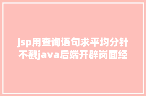 jsp用查询语句求平均分针不戳java后端开辟岗面经分享面经常识点总结