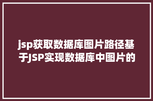 jsp获取数据库图片路径基于JSP实现数据库中图片的存储与显示 CSS