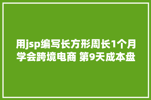 用jsp编写长方形周长1个月学会跨境电商 第9天成本盘算二