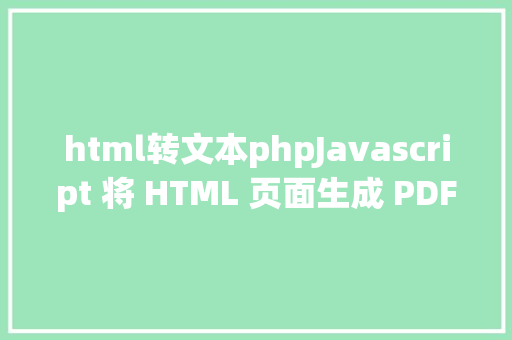 html转文本phpJavascript 将 HTML 页面生成 PDF 并下载 Ruby