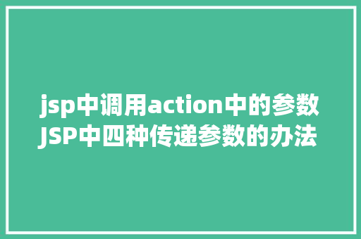 jsp中调用action中的参数JSP中四种传递参数的办法小我总结简略适用 CSS