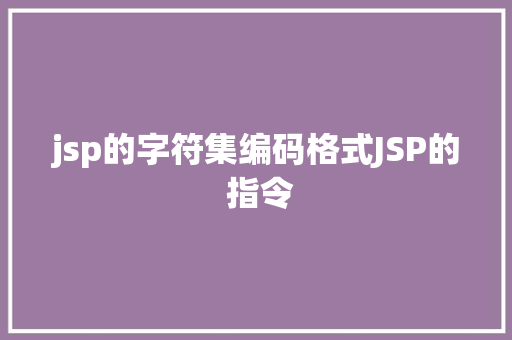 jsp的字符集编码格式JSP的 指令 RESTful API