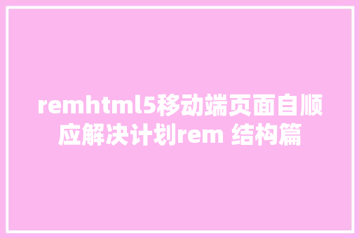 remhtml5移动端页面自顺应解决计划rem 结构篇