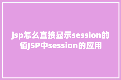 jsp怎么直接显示session的值JSP中session的应用