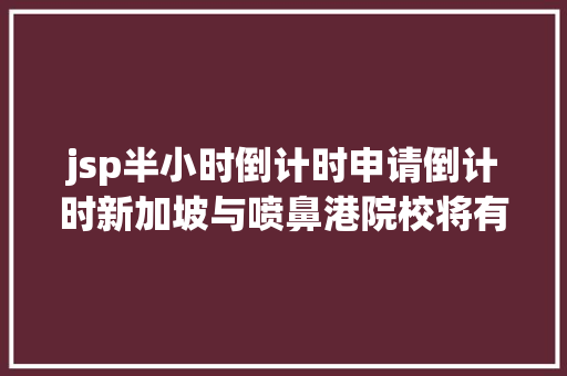 jsp半小时倒计时申请倒计时新加坡与喷鼻港院校将有一年夜波专业于本月底截止 Angular