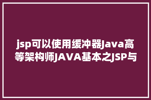 jsp可以使用缓冲器Java高等架构师JAVA基本之JSP与EL技巧 Java