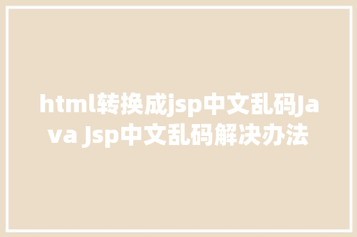 html转换成jsp中文乱码Java Jsp中文乱码解决办法 PHP