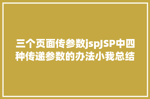 三个页面传参数jspJSP中四种传递参数的办法小我总结简略适用 Python