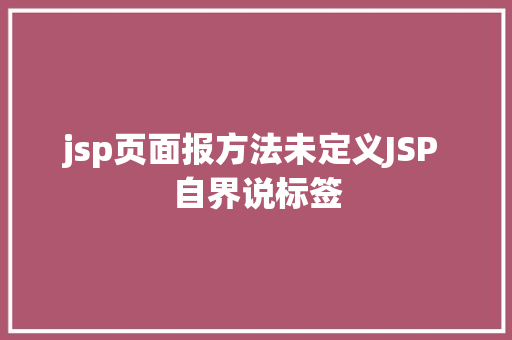 jsp页面报方法未定义JSP 自界说标签 Webpack