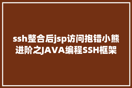 ssh整合后jsp访问抱错小熊进阶之JAVA编程SSH框架整合教程不服来吐槽 Ruby