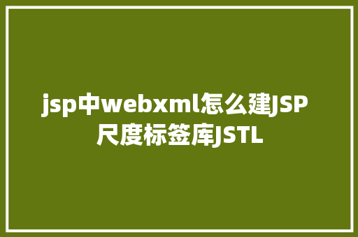 jsp中webxml怎么建JSP 尺度标签库JSTL Bootstrap