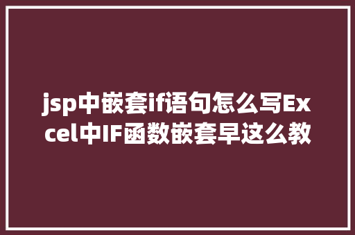 jsp中嵌套if语句怎么写Excel中IF函数嵌套早这么教早学会了