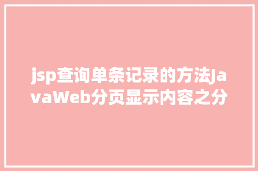 jsp查询单条记录的方法JavaWeb分页显示内容之分页查询的三种思绪数据库分页查询