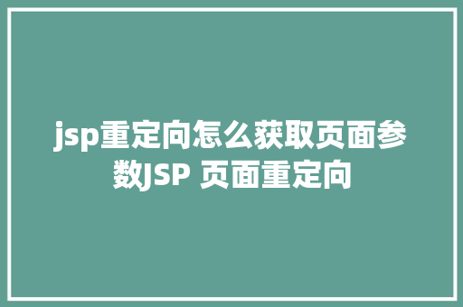 jsp重定向怎么获取页面参数JSP 页面重定向