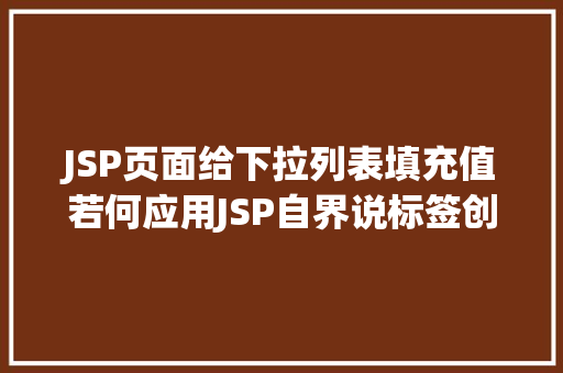 JSP页面给下拉列表填充值若何应用JSP自界说标签创立下拉列表 PHP