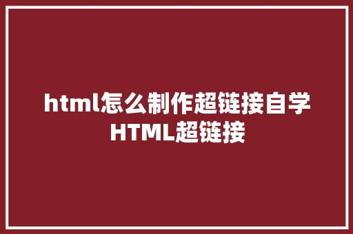 html怎么制作超链接自学HTML超链接