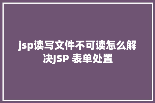 jsp读写文件不可读怎么解决JSP 表单处置 Vue.js