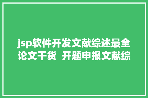 jsp软件开发文献综述最全论文干货  开题申报文献综述外文翻译剽窃检测软件…