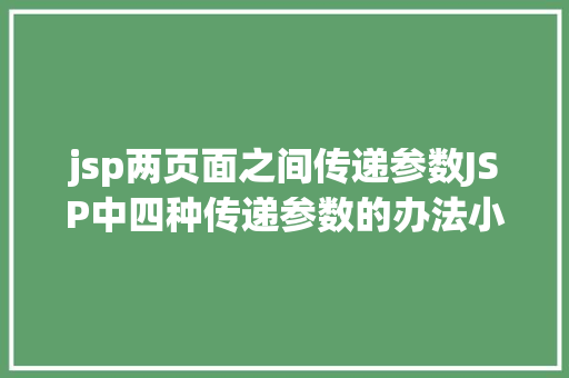 jsp两页面之间传递参数JSP中四种传递参数的办法小我总结简略适用 Ruby